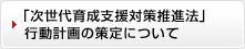 「次世代育成支援対策推進法」行動計画の策定について