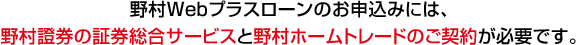 野村Webプラスローンのお申込みには、野村證券の証券総合サービスと野村ホームトレードのご契約が必要です。