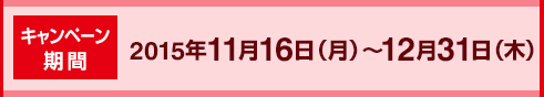 キャンペーン期間　2015年11月16日（月）～2015年12月31日（木）