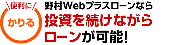 ＼便利に／かりる　野村Webプラスローンなら投資を続けながらローンが可能！