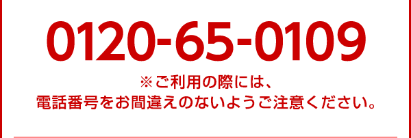 0120-65-0109 ※ご利用の際には、 電話番号をお間違えのないようご注意ください。