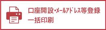 口座開設・メールアドレス等登録一括印刷