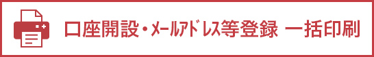 口座開設・メールアドレス等登録一括印刷