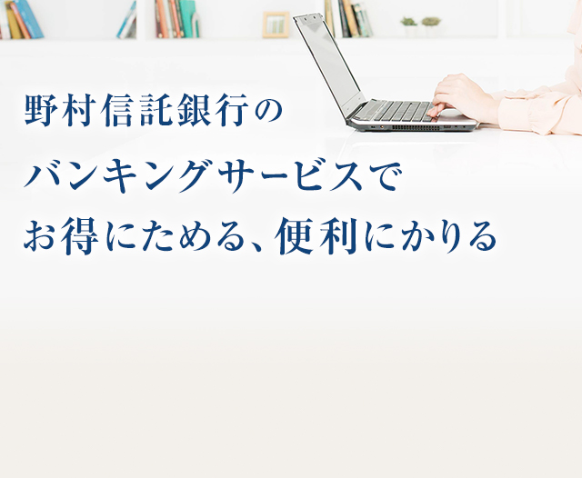 野村信託銀行のバンキングサービスでお得にためる、便利にかりる